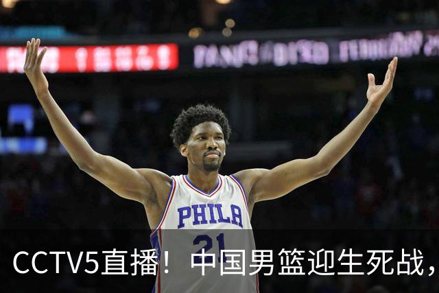 CCTV5直播！中国男篮迎生死战，全华班PK2大归化，输球将无缘世界杯